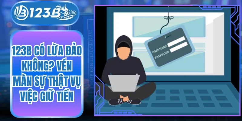 123B Có Lừa Đảo Không? Vén Màn Sự Thật Vụ Việc Giữ Tiền