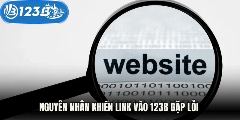 Nguyên nhân khiến link vào 123B gặp lỗi không thể truy cập
