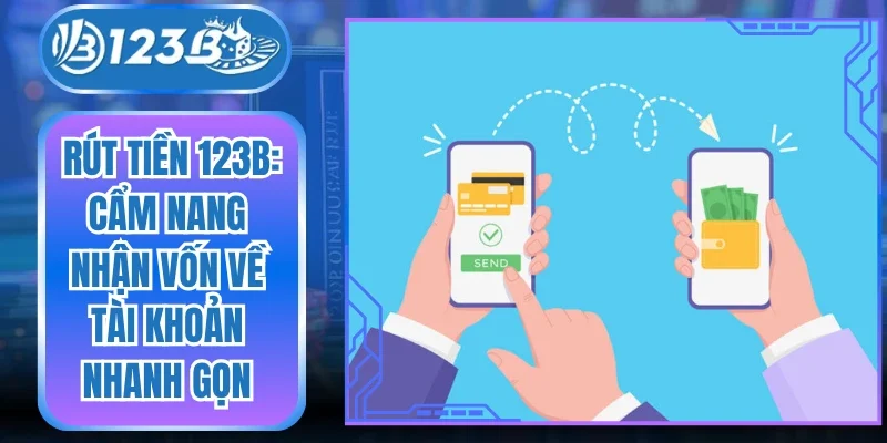 Rút Tiền 123B: Cẩm Nang Nhận Vốn Về Tài Khoản Nhanh Gọn