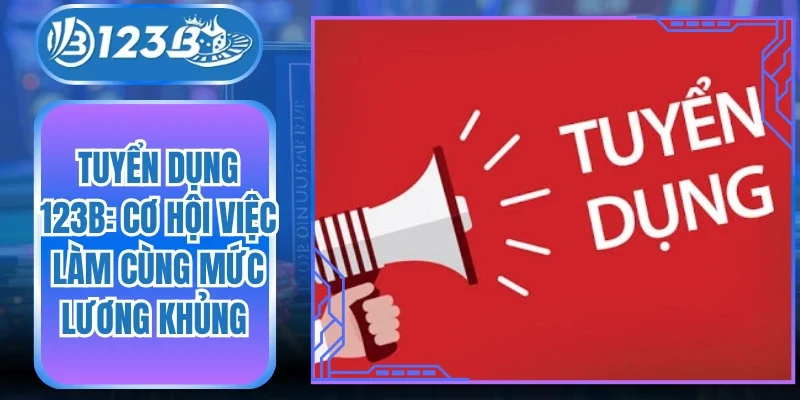 Tuyển Dụng 123B: Cơ Hội Việc Làm Cùng Mức Lương Khủng